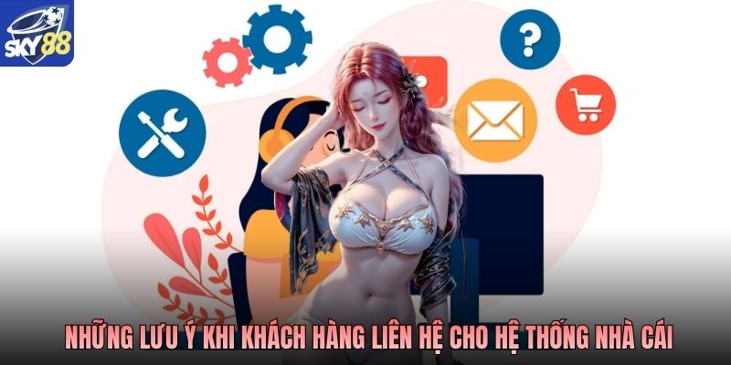 Những lưu ý khi khách hàng liên hệ cho hệ thống nhà cái