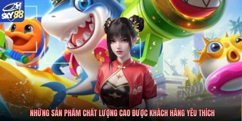 Những sản phẩm chất lượng cao được khách hàng yêu thích