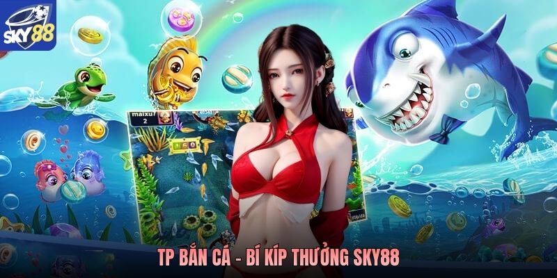 TP bắn cá - Bí kíp thưởng Sky88TP bắn cá - Bí kíp thưởng Sky88